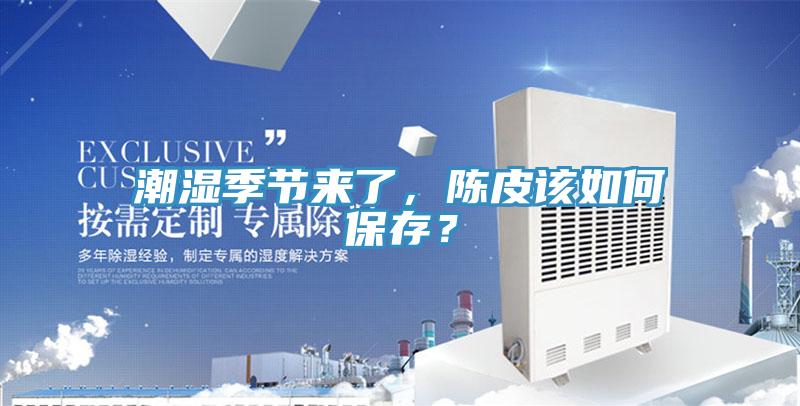 潮濕季節(jié)來了，陳皮該如何保存？