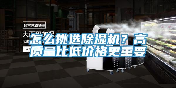 怎么挑選除濕機(jī)？高質(zhì)量比低價(jià)格更重要