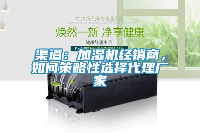 渠道：加濕機經(jīng)銷商，如何策略性選擇代理廠家