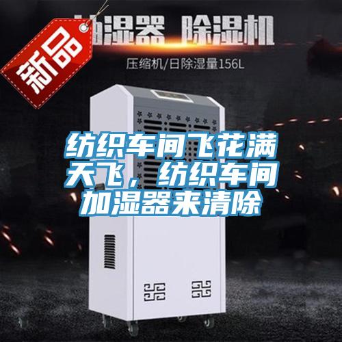 紡織車間飛花滿天飛，紡織車間加濕器來清除