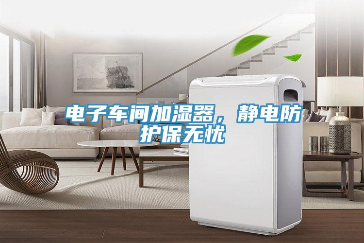 電子車間加濕器，靜電防護(hù)保無憂