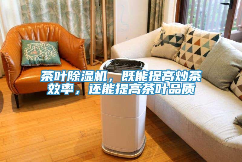 茶葉除濕機，既能提高炒茶效率，還能提高茶葉品質(zhì)