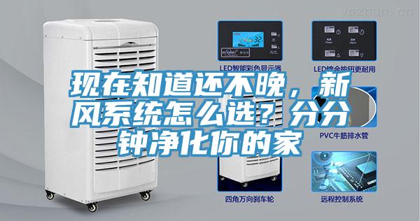 現(xiàn)在知道還不晚，新風(fēng)系統(tǒng)怎么選？分分鐘凈化你的家