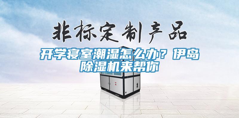 開學寢室潮濕怎么辦？伊島除濕機來幫你