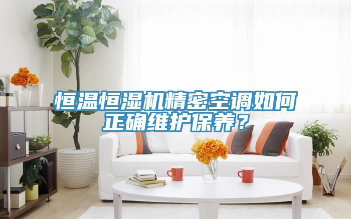 恒溫恒濕機精密空調如何正確維護保養(yǎng)？