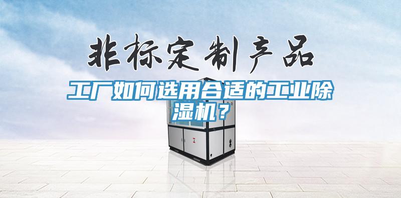 工廠如何選用合適的工業(yè)除濕機？