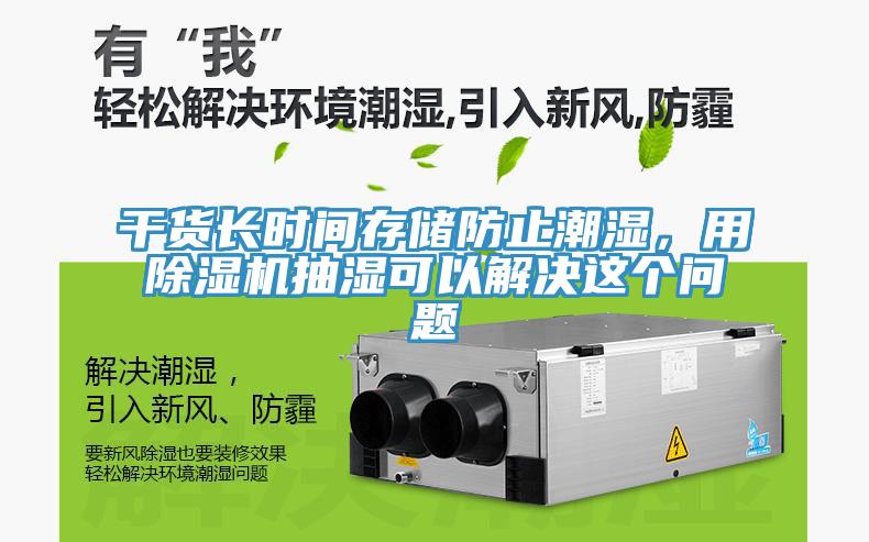 干貨長(zhǎng)時(shí)間存儲(chǔ)防止潮濕，用除濕機(jī)抽濕可以解決這個(gè)問(wèn)題