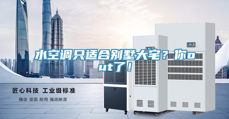 水空調(diào)只適合別墅大宅？你out了！