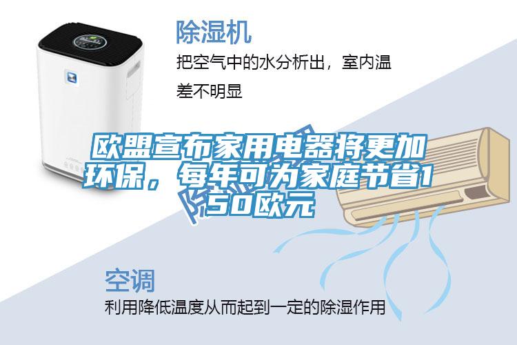 歐盟宣布家用電器將更加環(huán)保，每年可為家庭節(jié)省150歐元