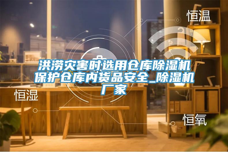 洪澇災(zāi)害時選用倉庫除濕機(jī)保護(hù)倉庫內(nèi)貨品安全_除濕機(jī)廠家