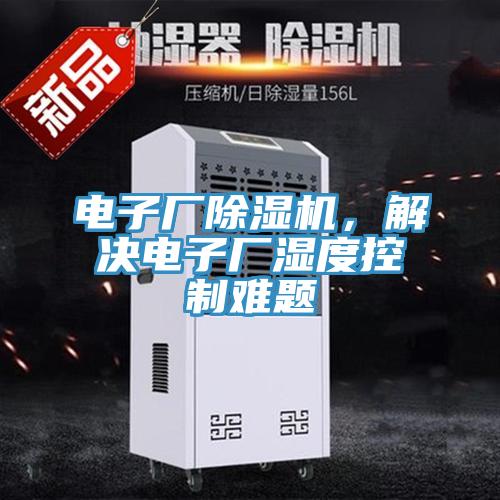 電子廠除濕機(jī)，解決電子廠濕度控制難題