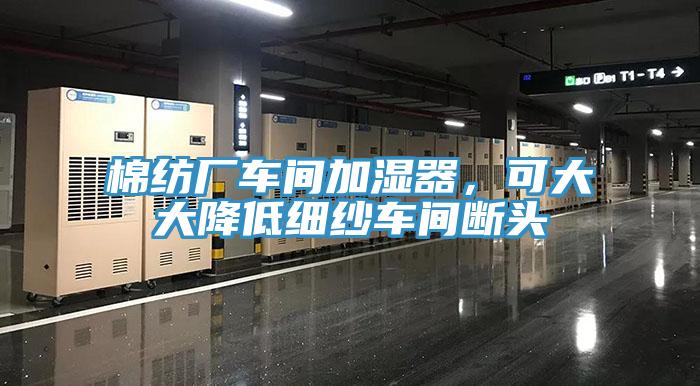 棉紡廠車(chē)間加濕器，可大大降低細(xì)紗車(chē)間斷頭