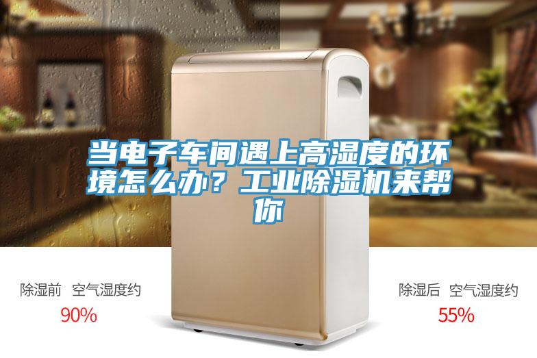 當電子車間遇上高濕度的環(huán)境怎么辦？工業(yè)除濕機來幫你