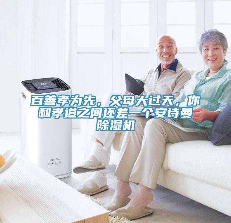 百善孝為先，父母大過天，你和孝道之間還差一個(gè)安詩曼除濕機(jī)