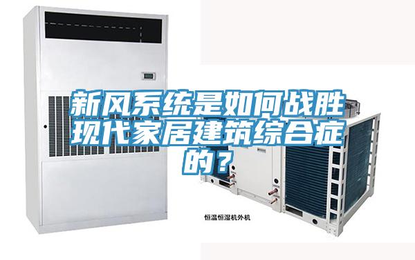新風(fēng)系統(tǒng)是如何戰(zhàn)勝現(xiàn)代家居建筑綜合癥的？