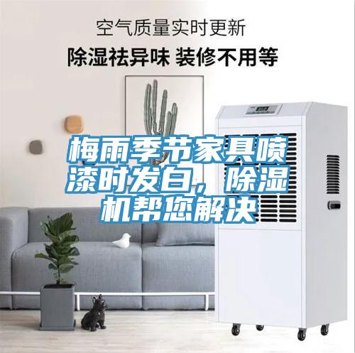 梅雨季節(jié)家具噴漆時(shí)發(fā)白，除濕機(jī)幫您解決