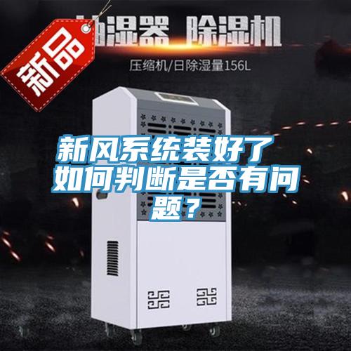 新風(fēng)系統(tǒng)裝好了 如何判斷是否有問題？