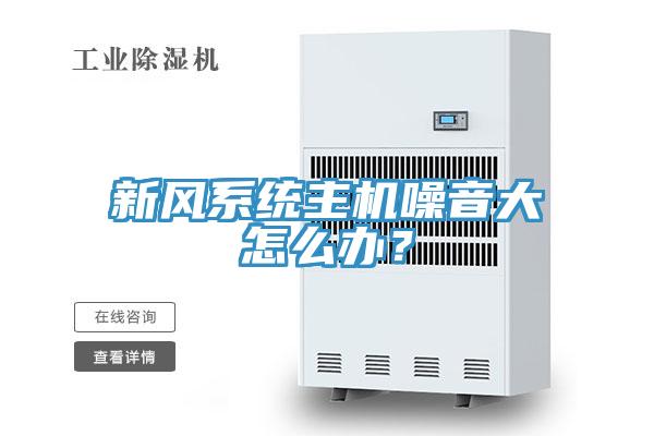 新風系統(tǒng)主機噪音大怎么辦？