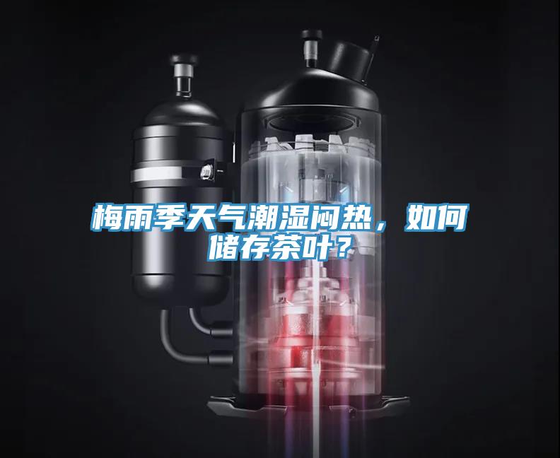 梅雨季天氣潮濕悶熱，如何儲(chǔ)存茶葉？