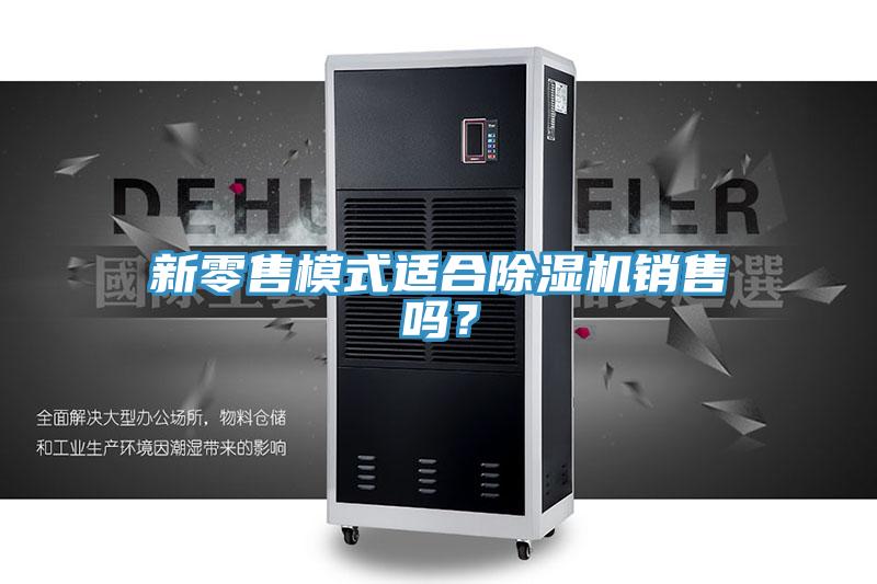 新零售模式適合除濕機(jī)銷售嗎？