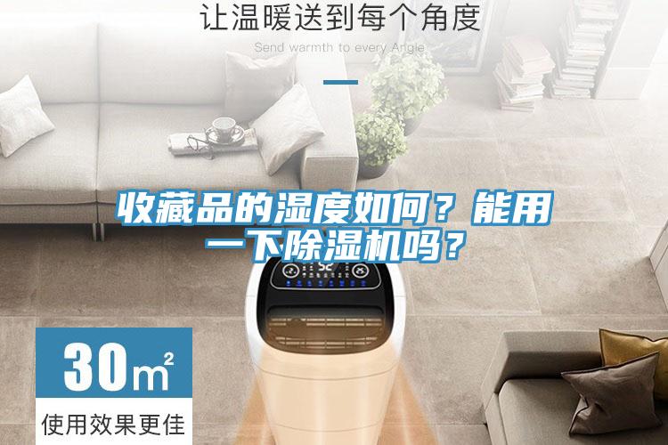 收藏品的濕度如何？能用一下除濕機(jī)嗎？
