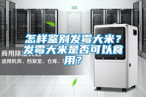 怎樣鑒別發(fā)霉大米？發(fā)霉大米是否可以食用？