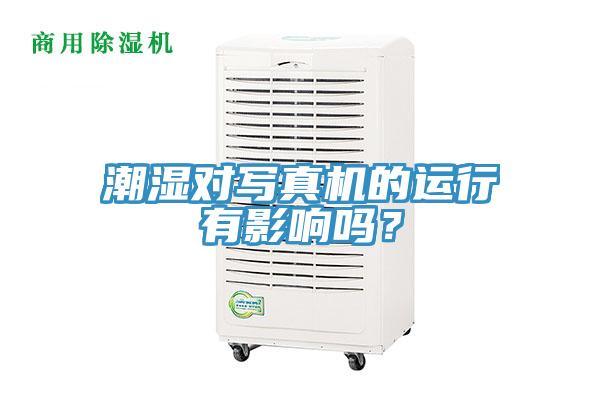 潮濕對(duì)寫(xiě)真機(jī)的運(yùn)行有影響嗎？