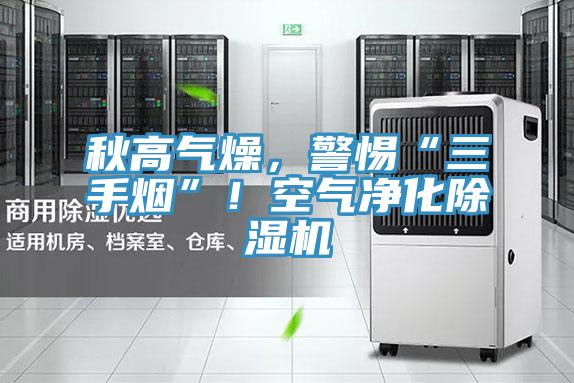 秋高氣燥，警惕“三手煙”！空氣凈化除濕機(jī)