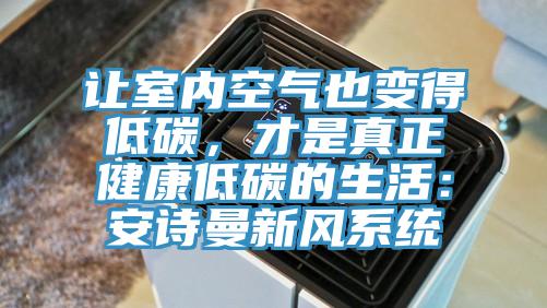讓室內(nèi)空氣也變得低碳，才是真正健康低碳的生活：安詩曼新風系統(tǒng)