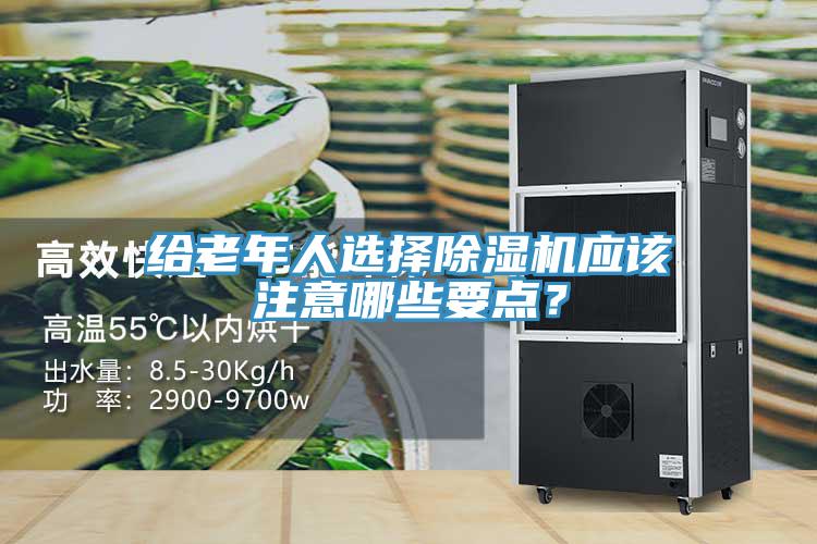 給老年人選擇除濕機(jī)應(yīng)該注意哪些要點(diǎn)？