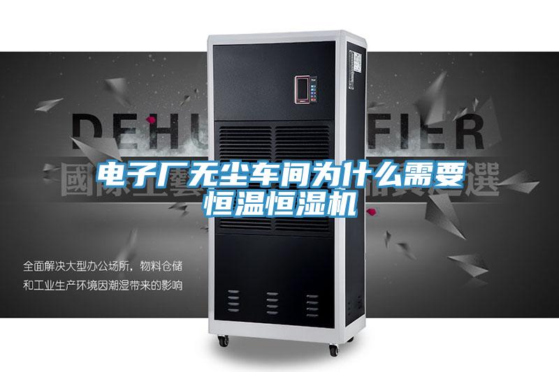 電子廠無(wú)塵車(chē)間為什么需要恒溫恒濕機(jī)