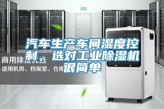汽車生產(chǎn)車間濕度控制，選對工業(yè)除濕機很簡單