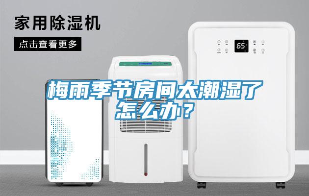梅雨季節(jié)房間太潮濕了怎么辦？