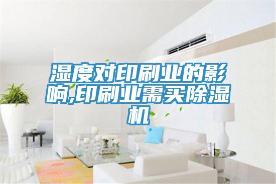 濕度對印刷業(yè)的影響,印刷業(yè)需買除濕機(jī)