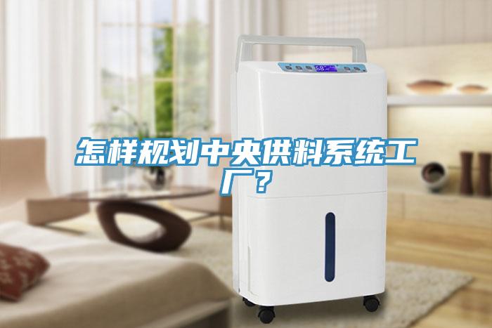 怎樣規(guī)劃中央供料系統(tǒng)工廠？