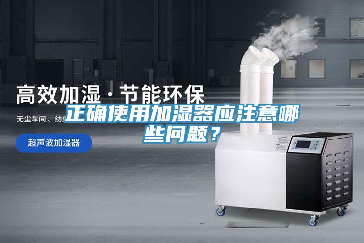 正確使用加濕器應(yīng)注意哪些問題？