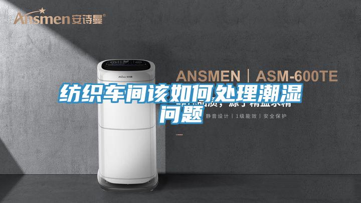 紡織車(chē)間該如何處理潮濕問(wèn)題