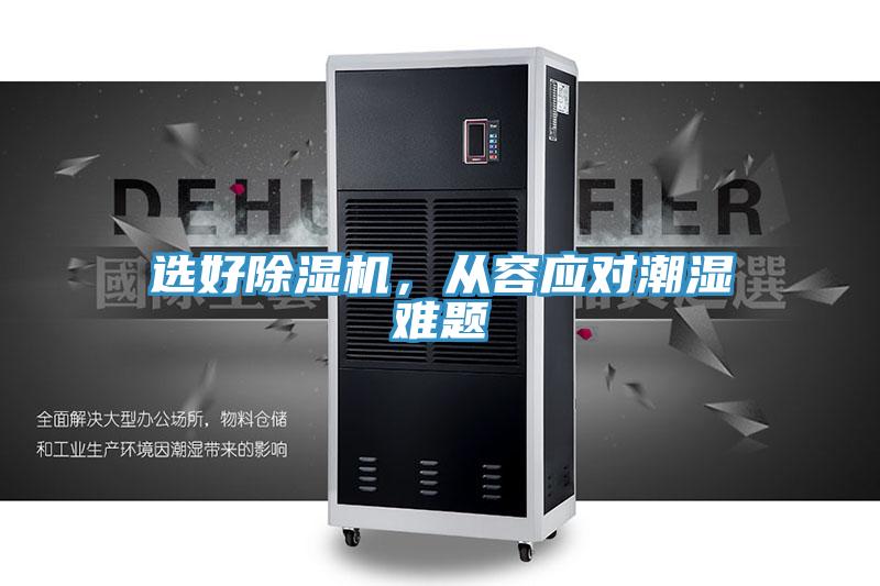 選好除濕機(jī)，從容應(yīng)對潮濕難題