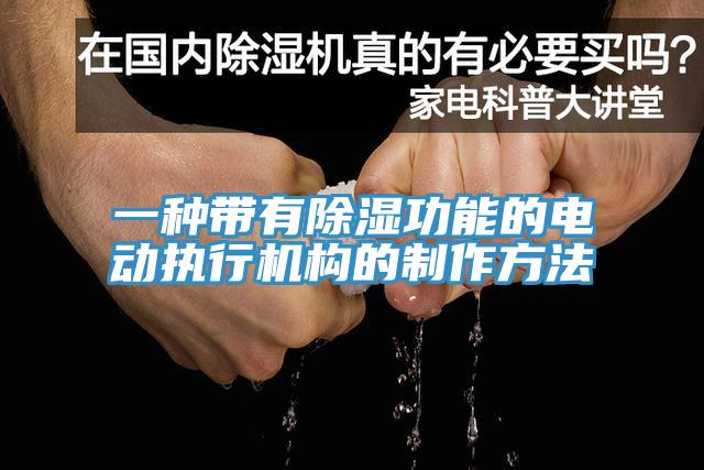 一種帶有除濕功能的電動執(zhí)行機構(gòu)的制作方法