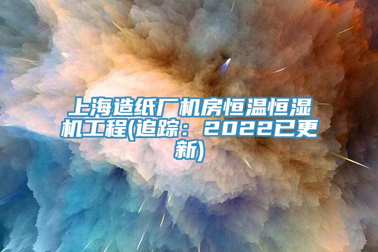 上海造紙廠機(jī)房恒溫恒濕機(jī)工程(追蹤：2022已更新)