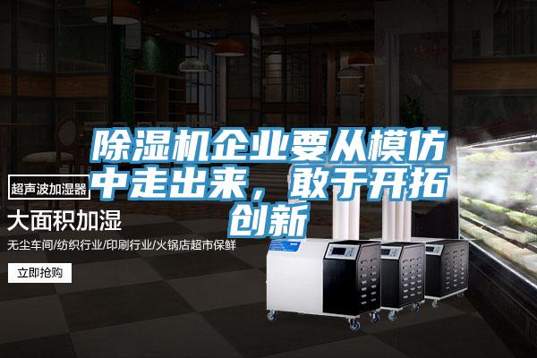 除濕機(jī)企業(yè)要從模仿中走出來，敢于開拓創(chuàng)新