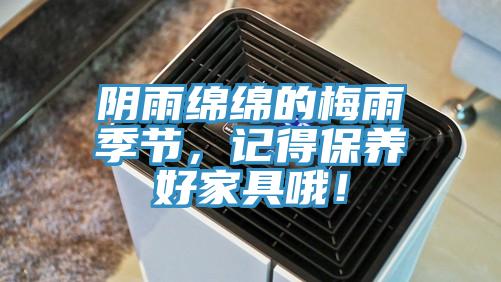 陰雨綿綿的梅雨季節(jié)，記得保養(yǎng)好家具哦！