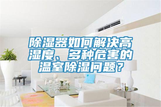 除濕器如何解決高濕度、多種危害的溫室除濕問題？