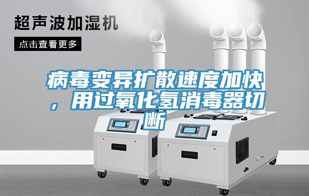 病毒變異擴散速度加快，用過氧化氫消毒器切斷