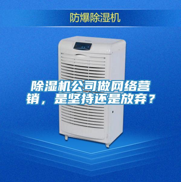 除濕機(jī)公司做網(wǎng)絡(luò)營銷，是堅(jiān)持還是放棄？