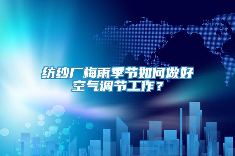 紡紗廠梅雨季節(jié)如何做好空氣調(diào)節(jié)工作？