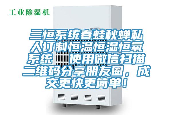 三恒系統(tǒng)春蛙秋蟬私人訂制恒溫恒濕恒氧系統(tǒng)  使用微信掃描二維碼分享朋友圈，成交更快更簡單！