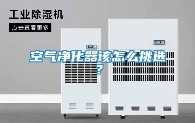 空氣凈化器該怎么挑選？