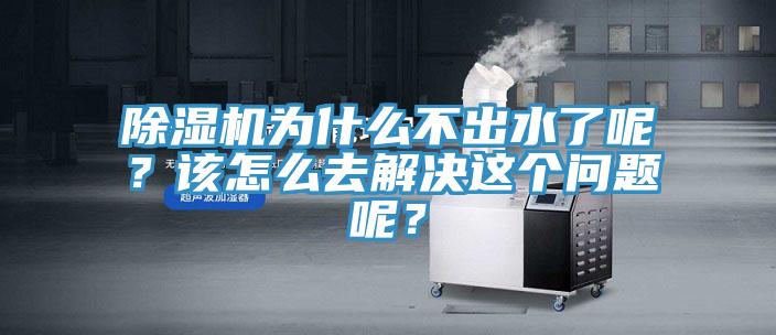除濕機為什么不出水了呢？該怎么去解決這個問題呢？