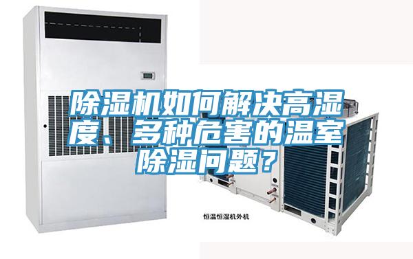 除濕機(jī)如何解決高濕度、多種危害的溫室除濕問題？